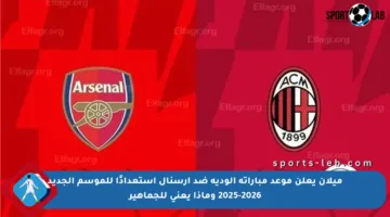 ميلان يعلن موعد مباراته الودية ضد آرسنال استعدادًا للموسم الجديد 2025-2026 وماذا يعني للجماهير